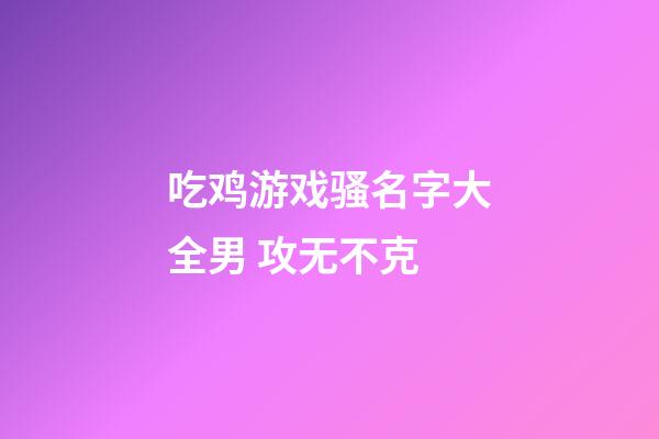 吃鸡游戏骚名字大全男 攻无不克